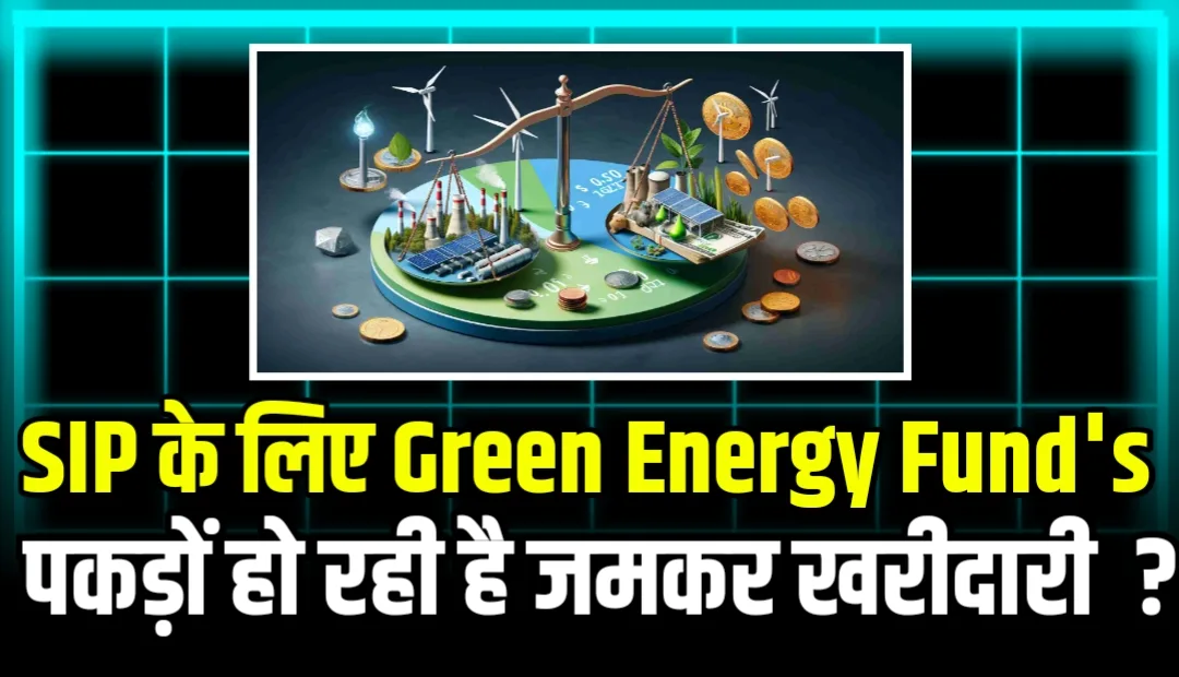SIP के लिए Green Energy के इन Mutual Funds को पकड़ों हो रही है जमकर खरीदारी !