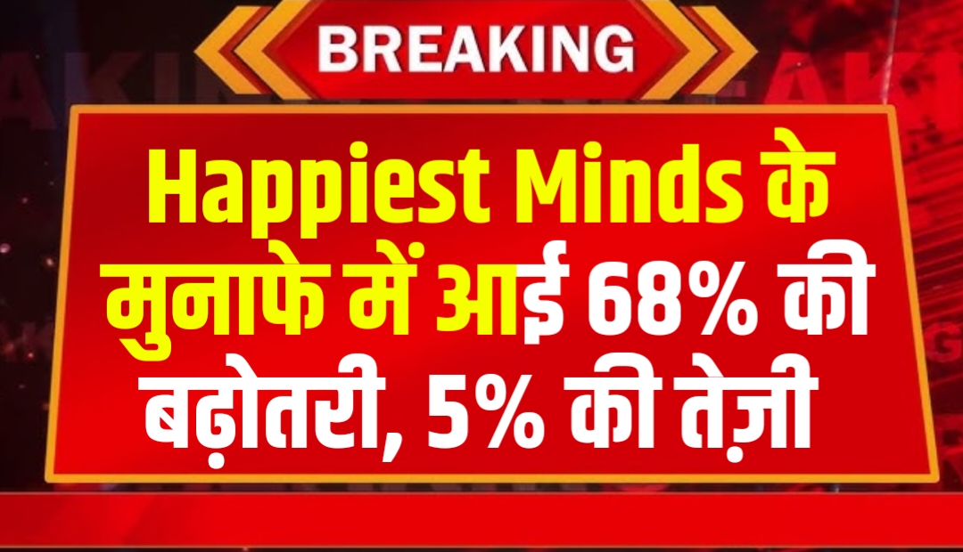 Happiest Minds कंपनी के मुनाफे में आई 68% की बढ़ोतरी, 5% चढ़ गया स्टॉक आज
